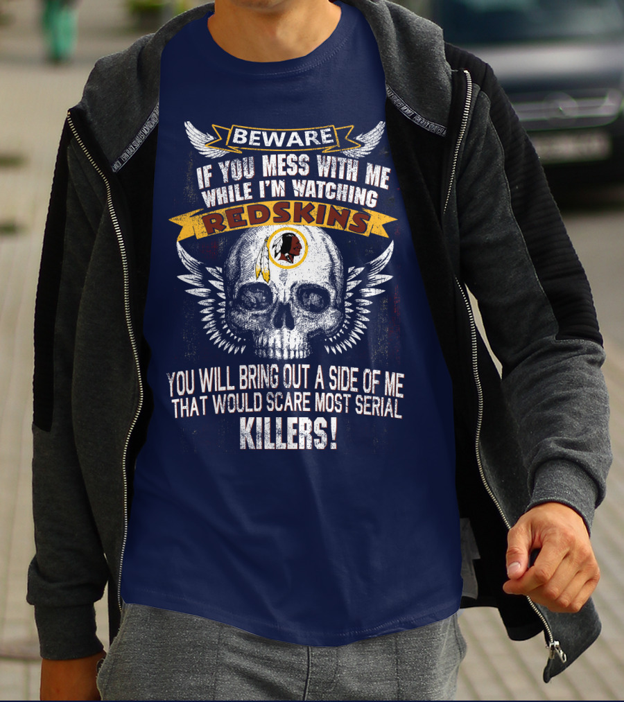 Beware If You Mess With Me While I'm Watching Redskins You Will Bring Out A Side Of Me That Would Scare Most Serial Killers T-Shirt