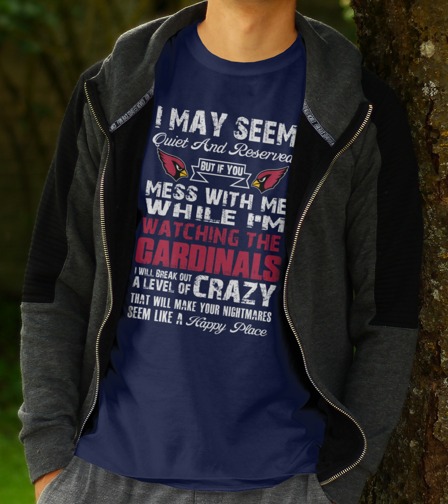 I May Seem Quiet And Reserved But If You Mess With Me While I'm Watching The Cardinals I Will Break Out A Level Of Crazy T-Shirt