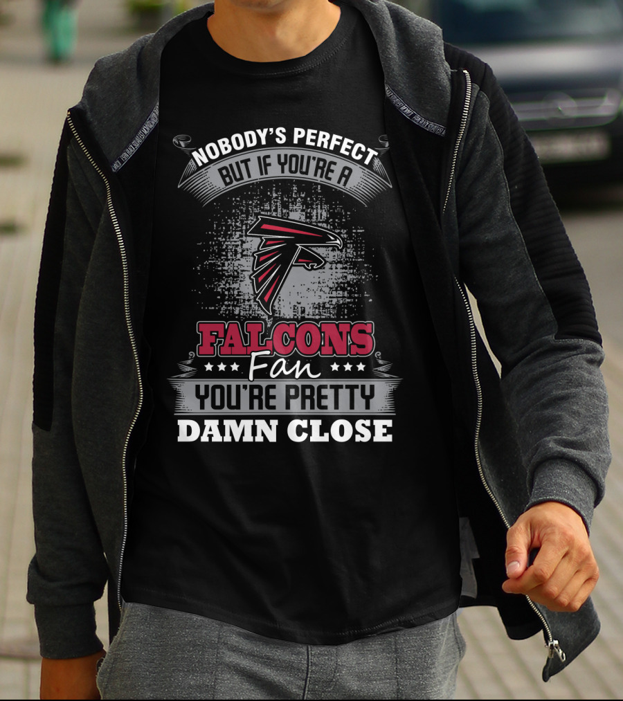 Nobody's Perfect But If You're A Falcons Fan You're Pretty Damn Close T-Shirt