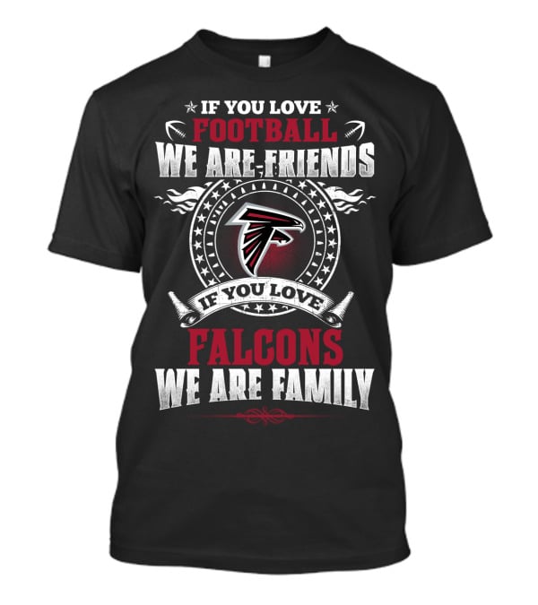 If You Love Football We Are Friends If You Love Falcons We Are Family Atlanta Falcons T-Shirt