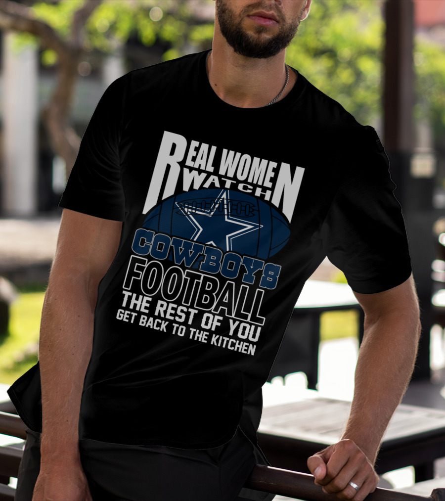 Real Women Watch Cowboys Football The Rest Of You Get Back To The Kitchen T-Shirt