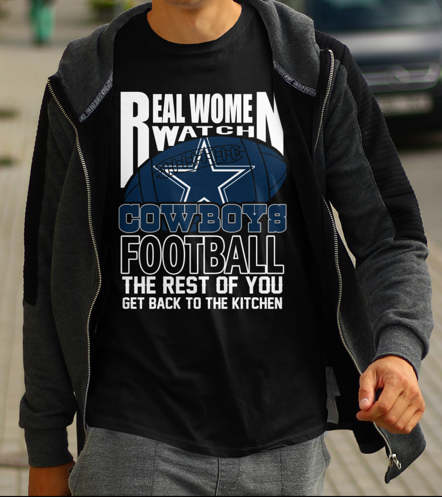 Real Women Watch Cowboys Football The Rest Of You Get Back To The Kitchen T-Shirt