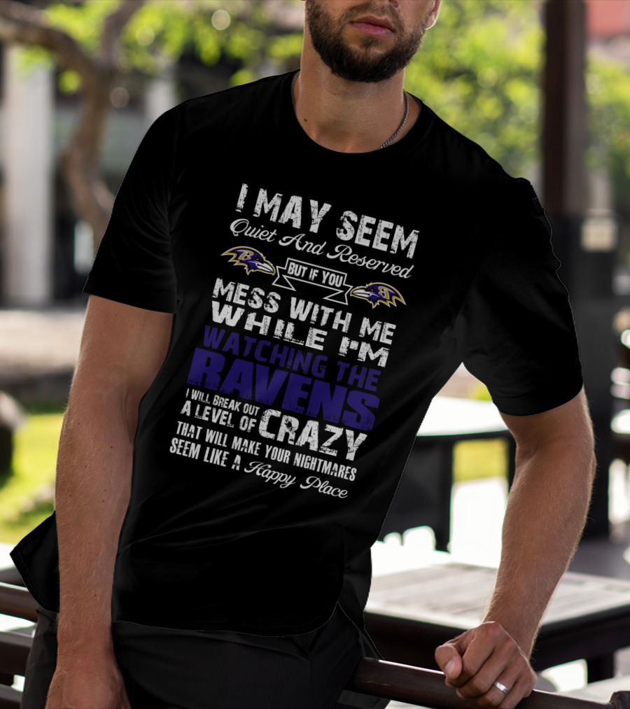 I May Seem Quiet And Reserved But If You Mess With Me While I'm Watching The Ravens I Will Break Out A Level Of Crazy That Will Make Your Nightmares Seem Like A Happy Place T-Shirt