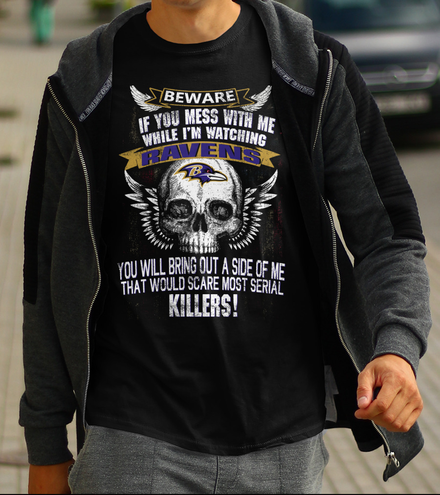 Beware If You Mess With Me While I'm Watching Baltimore Ravens You Will Bring Out A Side Of Me That Would Scare Most Serial Killers! T-Shirt