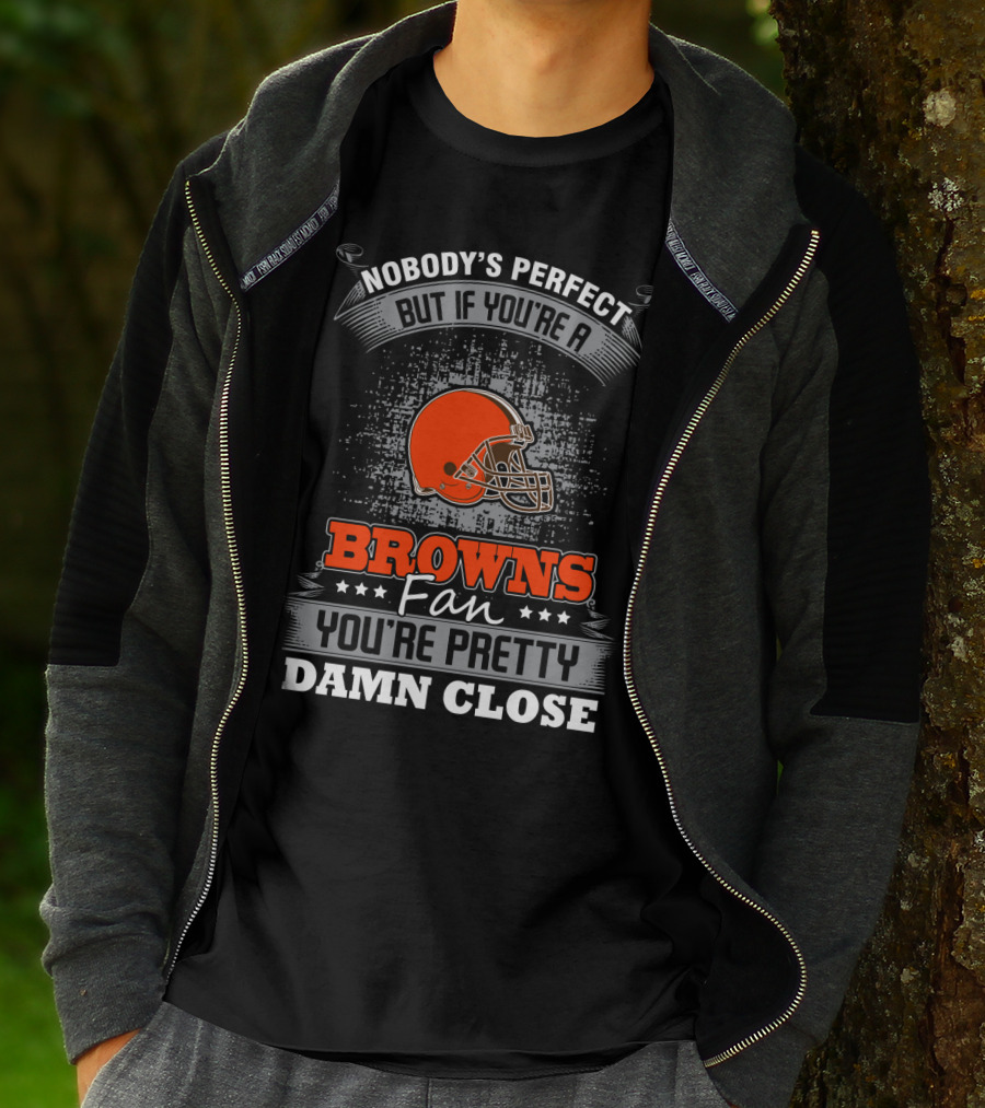 Nobody's Perfect But If You're A Browns Fan You're Pretty Damn Close Cleveland Browns T-Shirt
