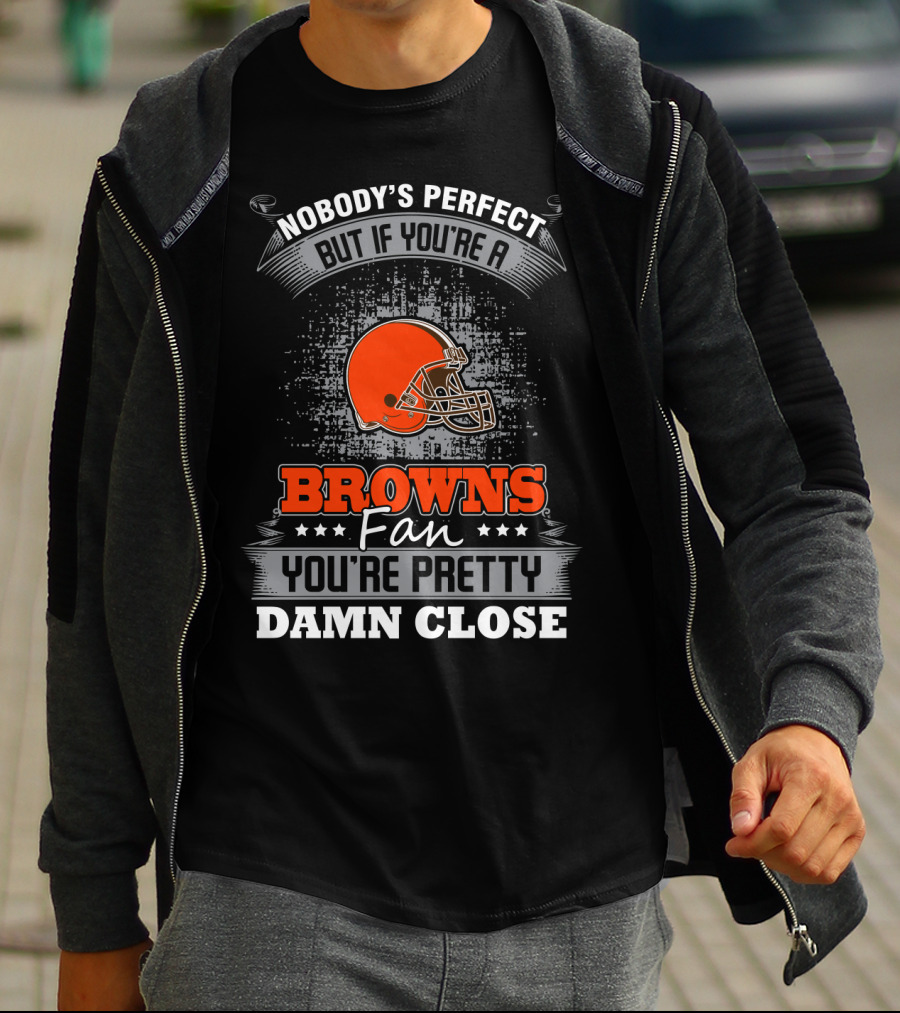 Nobody's Perfect But If You're A Browns Fan You're Pretty Damn Close Cleveland Browns T-Shirt