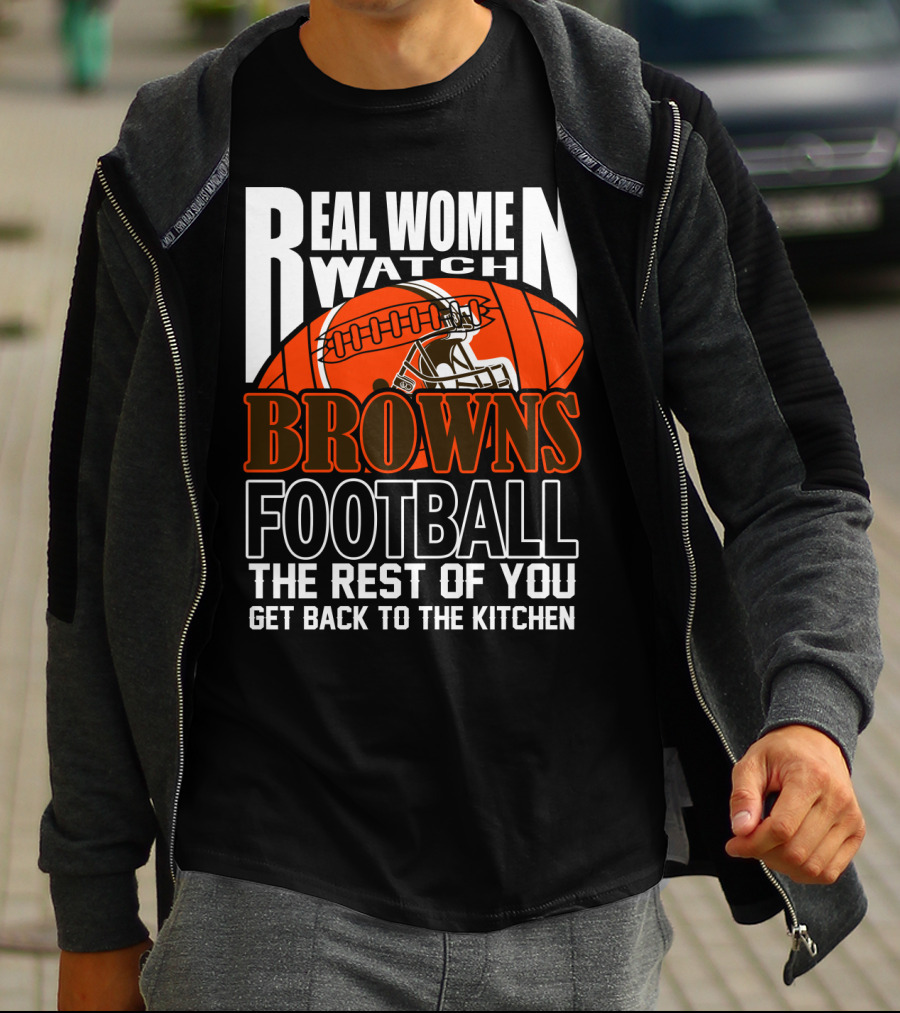 Real Women Watch Browns Football The Rest Of You Get Back To The Kitchen T-Shirt