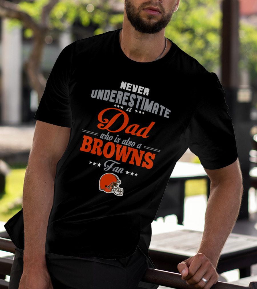 Never Underestimate A Dad Who Is Also A Browns Fan Cleveland Browns T-Shirt