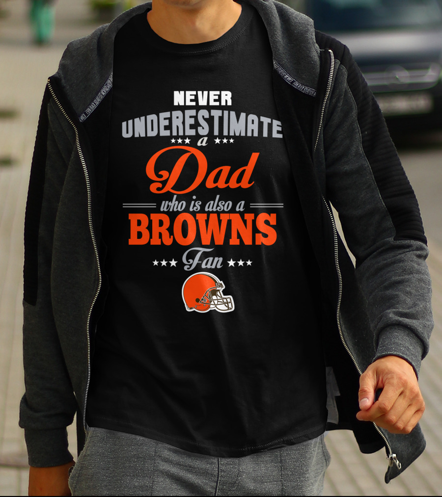 Never Underestimate A Dad Who Is Also A Browns Fan Cleveland Browns T-Shirt