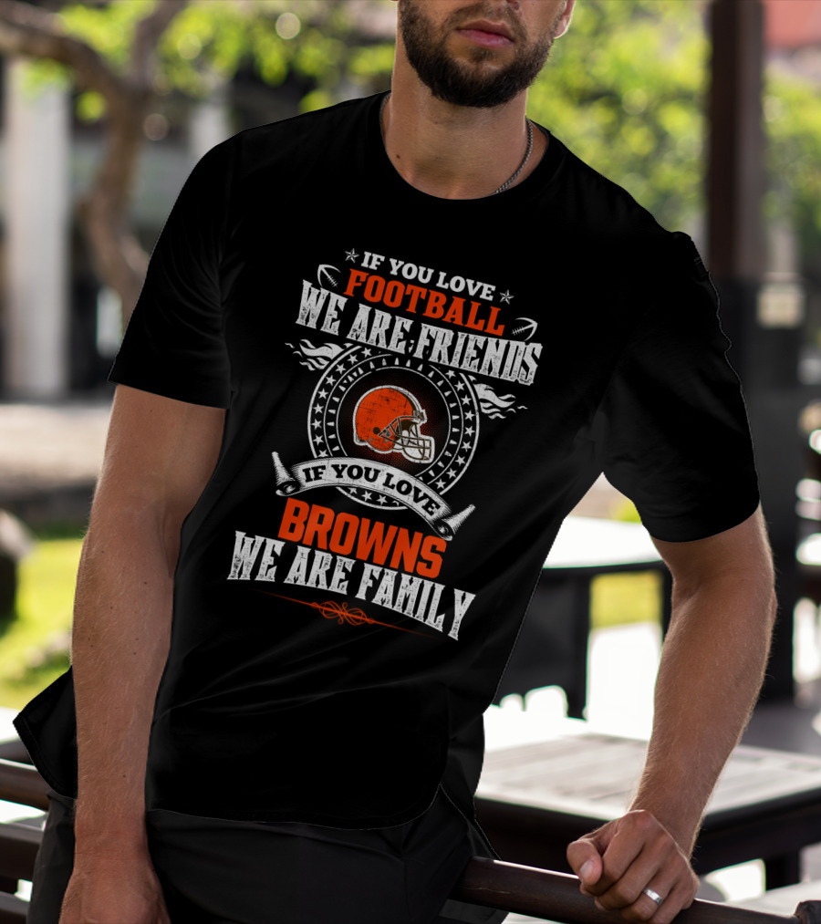 If You Love Football We Are Friends If You Love Cleveland Browns We Are Family T-Shirt