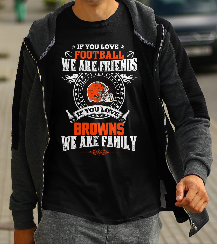 If You Love Football We Are Friends If You Love Cleveland Browns We Are Family T-Shirt
