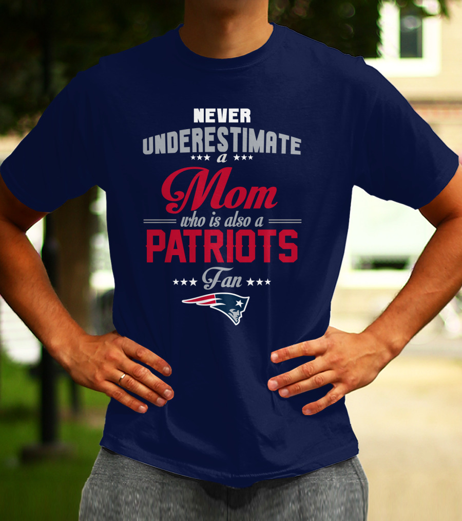 Never Underestimate A Mom Who Is Also A Patriots Fan New England Patriots T-Shirt