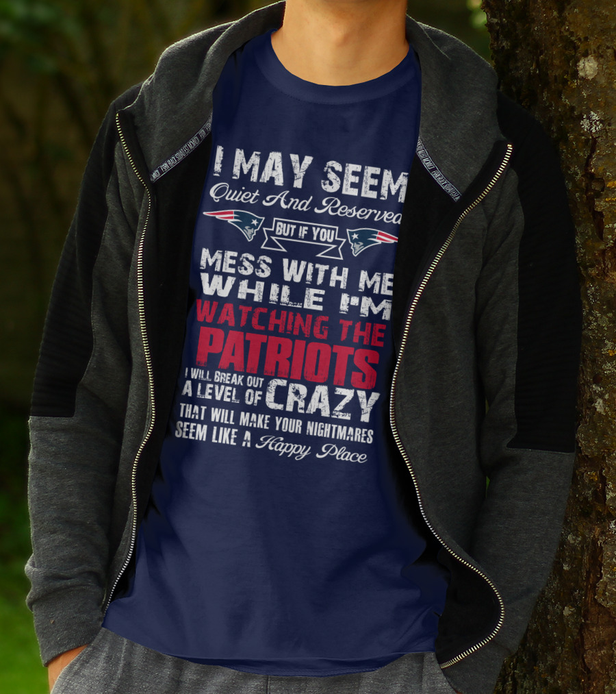I May Seem Quiet And Reserved But If You Mess With Me While I'm Watching The Patriots I Will Break Out A Level Of Crazy New England Patriots T-Shirt
