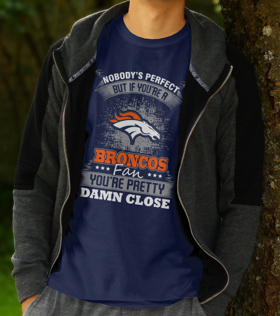 Nobody's Perfect But If You're A Broncos Fan You're Pretty Damn Close Denver Broncos T-Shirt