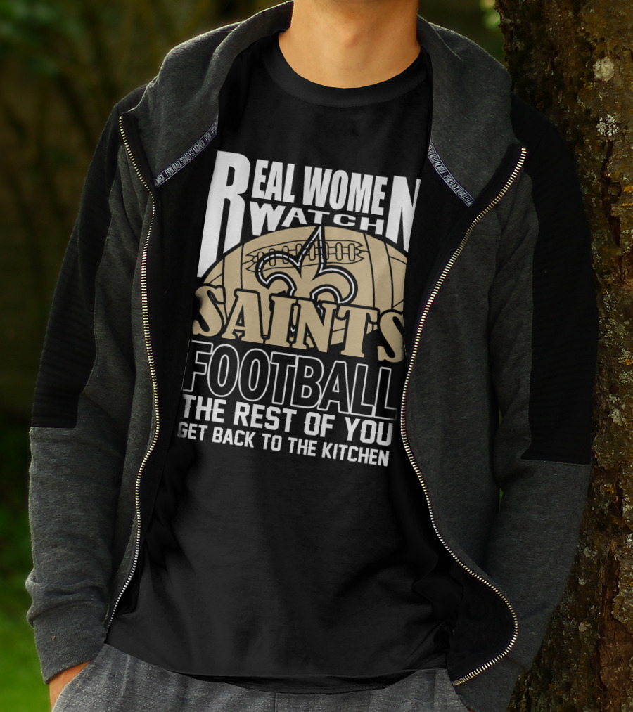 Real Women Watch Saints Football The Rest Of You Get Back To The Kitchen T-Shirt