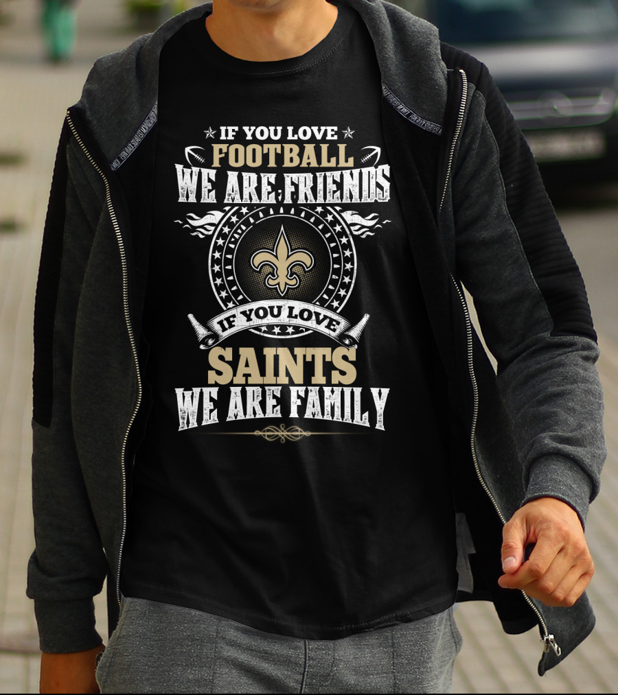 If You Love Football We Are Friends If You Love Saints We Are Family New Orleans Saints T-Shirt