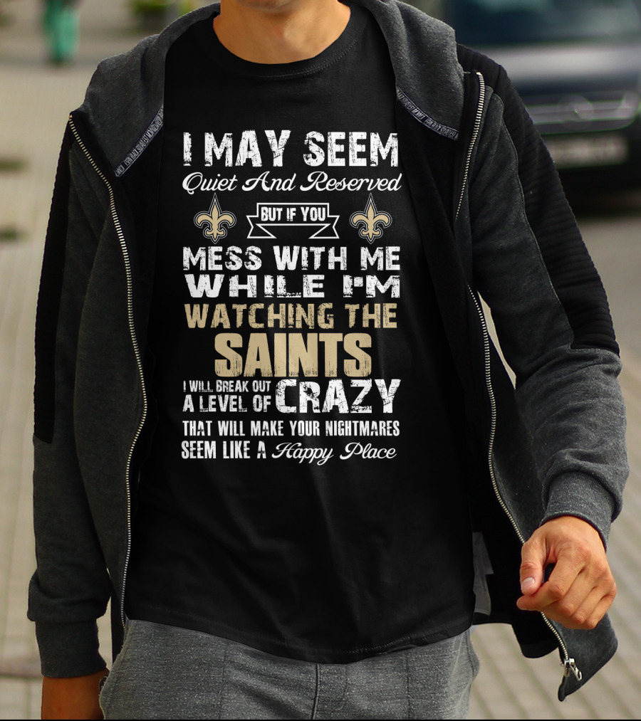 I May Seem Quiet But If You Mess With Me Watching The New Orleans Saints I Will Break Out A Level Of Crazy T-Shirt