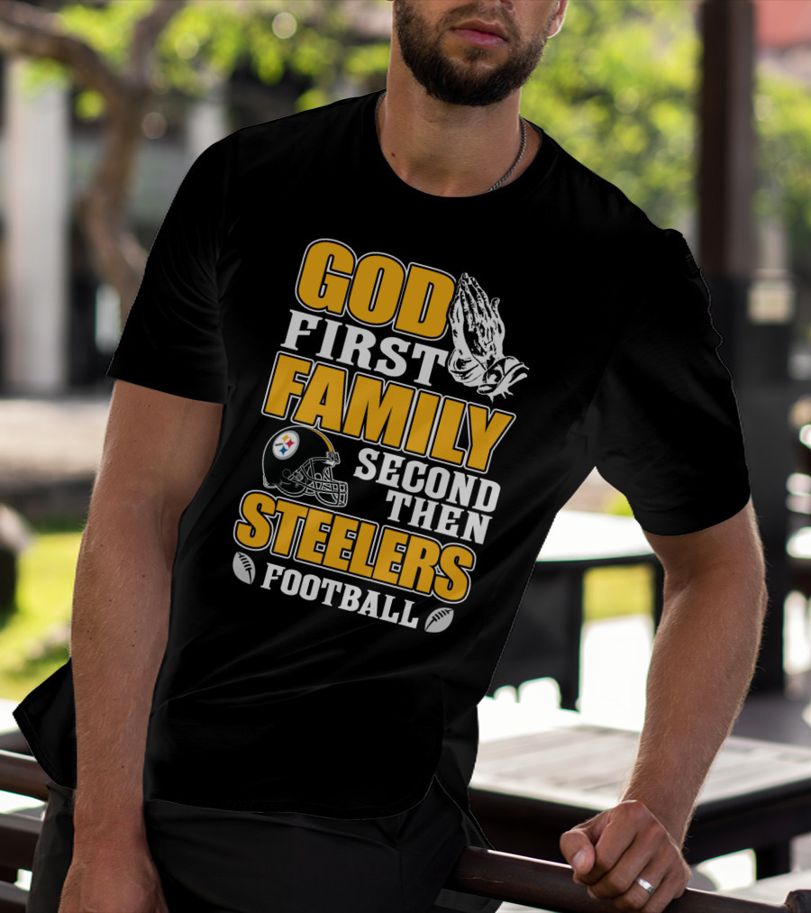 God First Family Second Then Pittsburgh Steelers Football T-Shirt