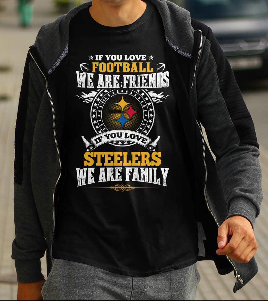 If You Love Football We Are Friends If You Love Pittsburgh Steelers We Are Family T-Shirt