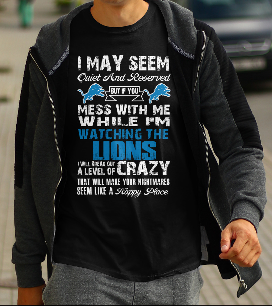 I May Seem Quiet And Reserved But If You Mess With Me While I'm Watching The Lions I Will Break Out A Level Of Crazy That Will Make Your Nightmares Seem Like A Happy Place T-Shirt