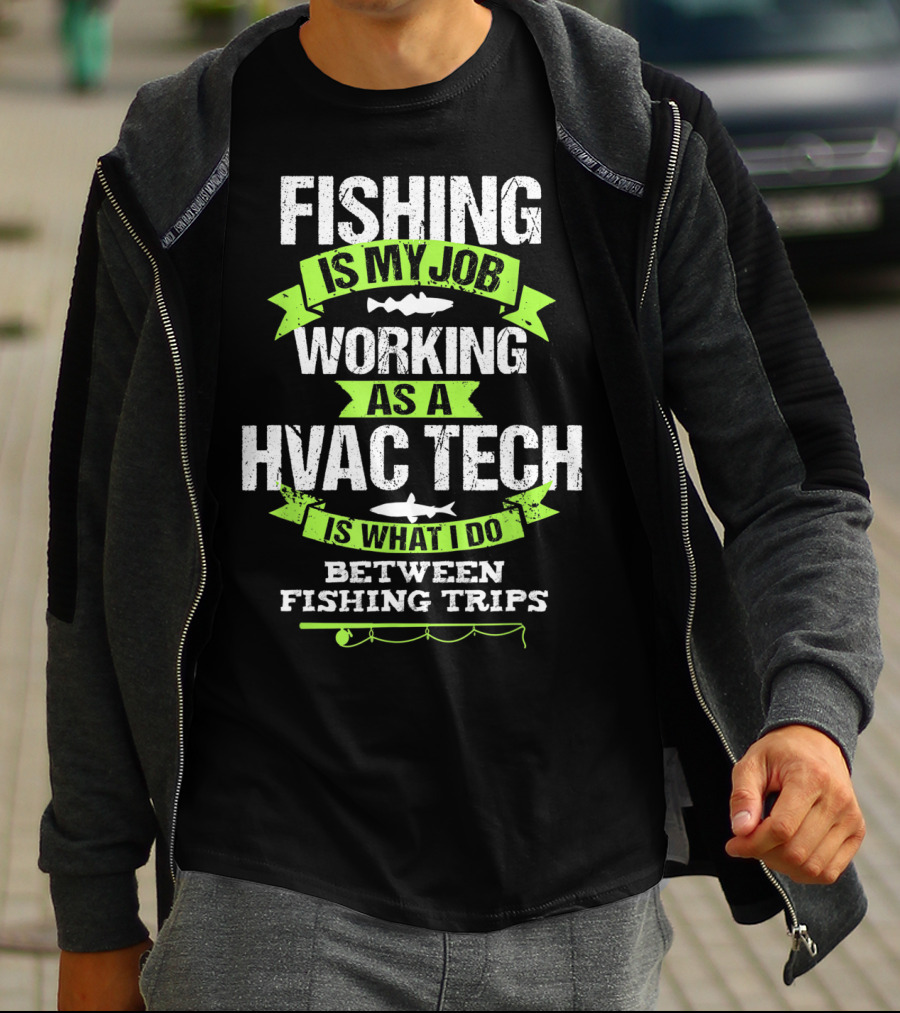 Fishing Is My Job Working As A HVAC Tech Is What I Do Between Fishing Trips T-Shirt