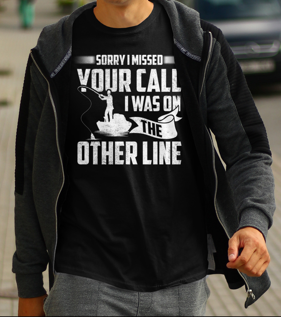 Sorry I Missed Your Call I Was On The Other Line Fishing Fishermans T-Shirt