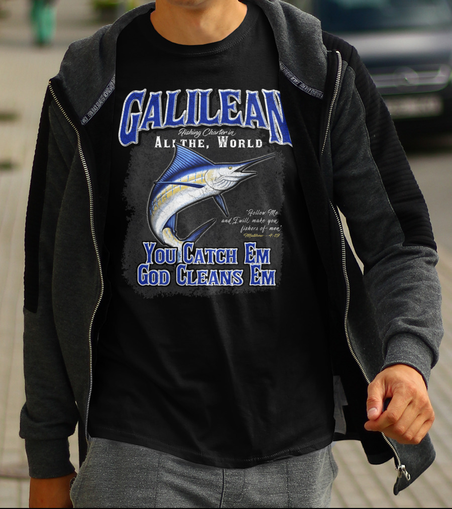 Galilean Fishing Charter In All The World You Catch Em God Cleans Em Fishers Of Men Mt 419 T-Shirt