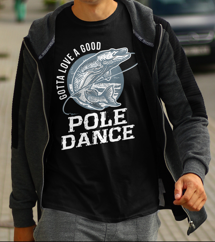 Gotta Love A Good Pole Dance Funny Fishing Catching Adventure T-Shirt