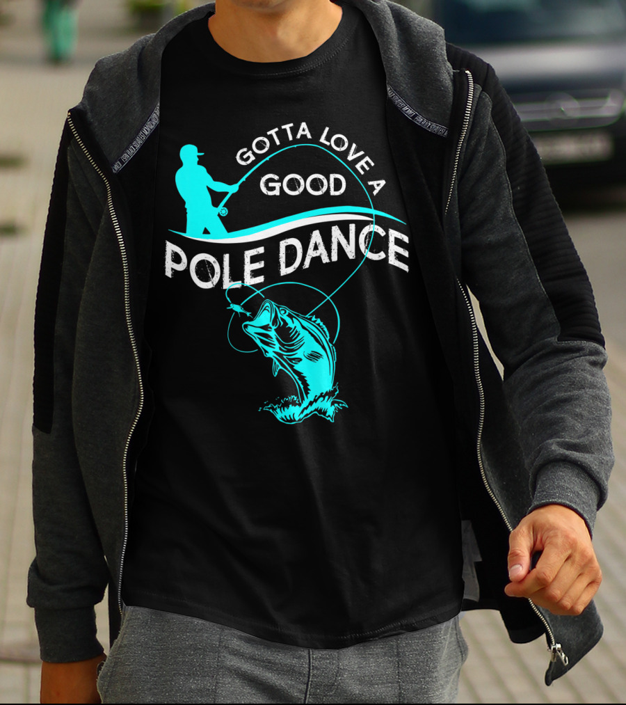Gotta Love A Good Pole Dance Fishing Fisherman Catch T-Shirt