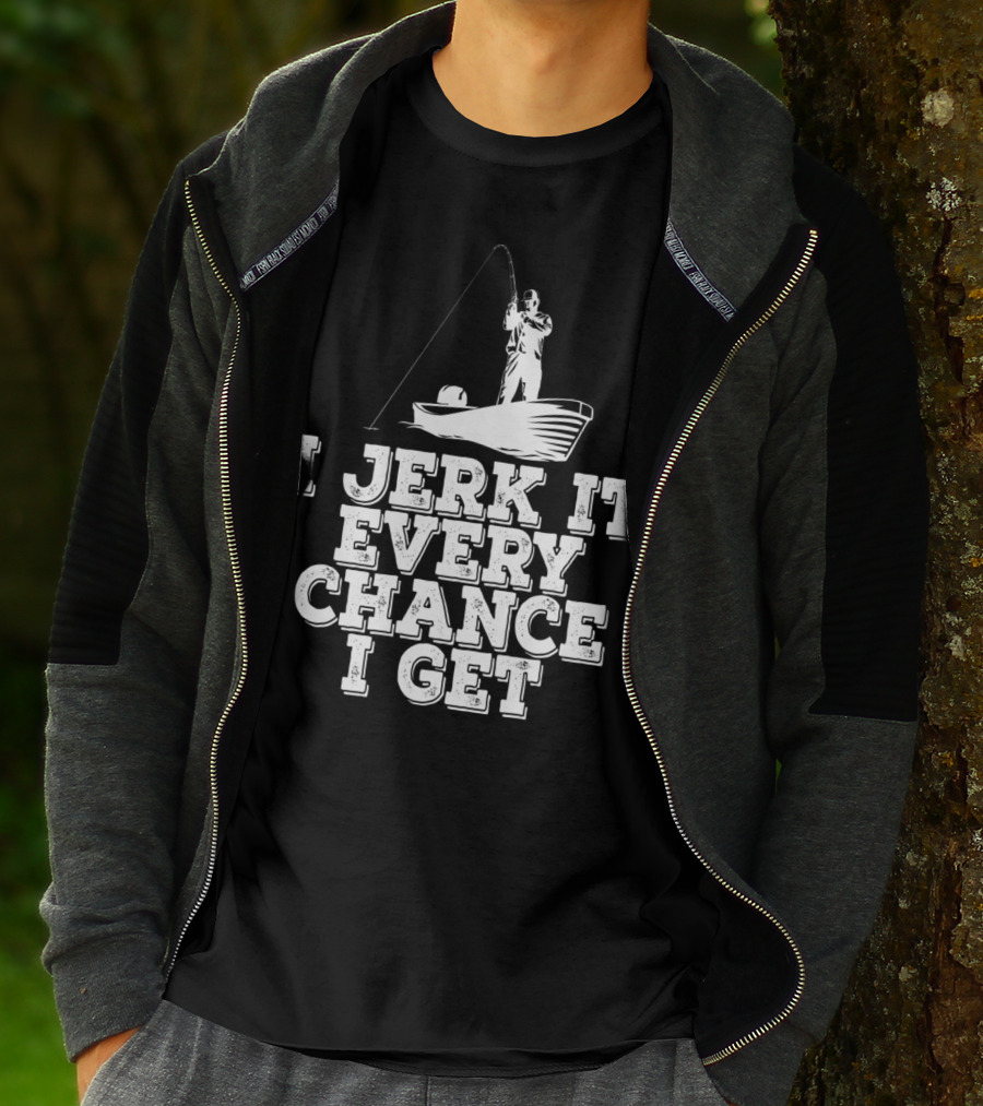 I Jerk It Every Chance I Get Funny Fishing Boat Angler T-Shirt