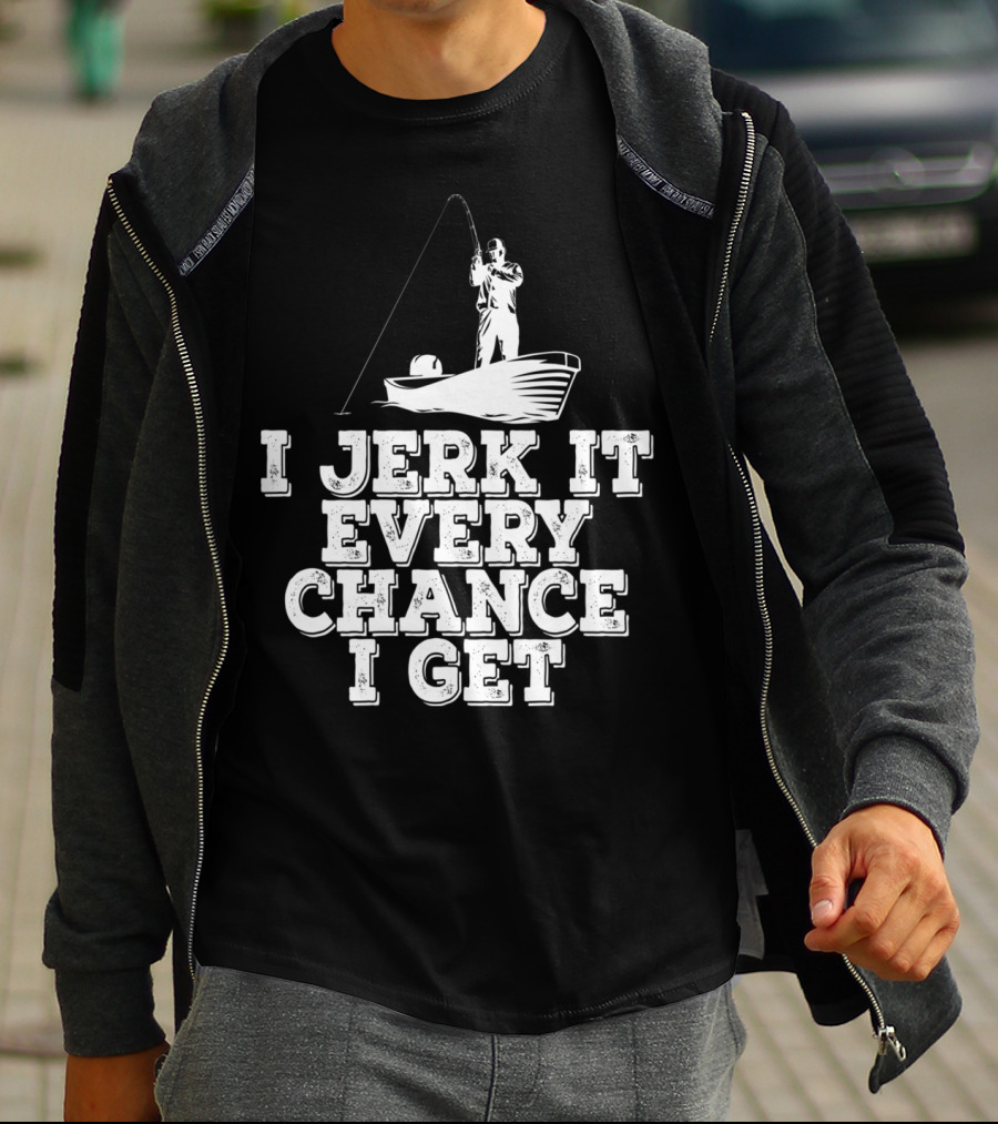 I Jerk It Every Chance I Get Funny Fishing Boat Angler T-Shirt