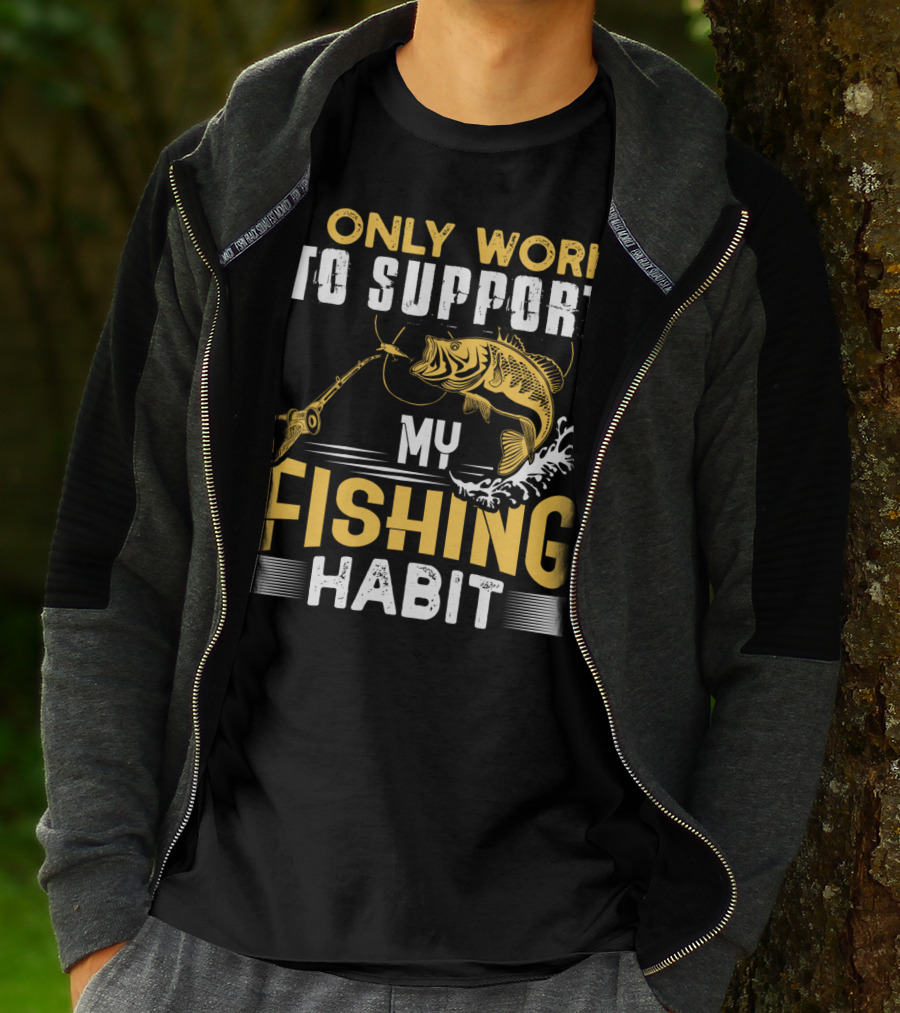 I Only Work To Support My Fishing Habit Funny Fishing Rod And Fish T-Shirt