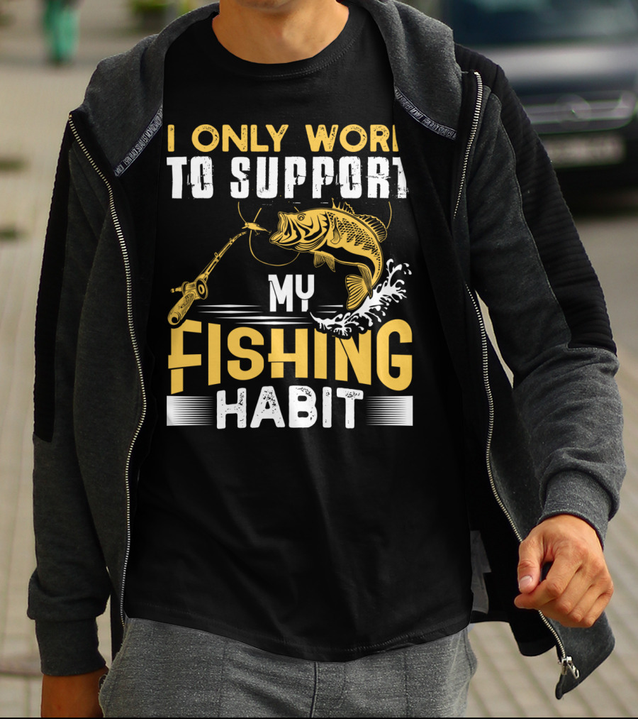I Only Work To Support My Fishing Habit Funny Fishing Rod And Fish T-Shirt