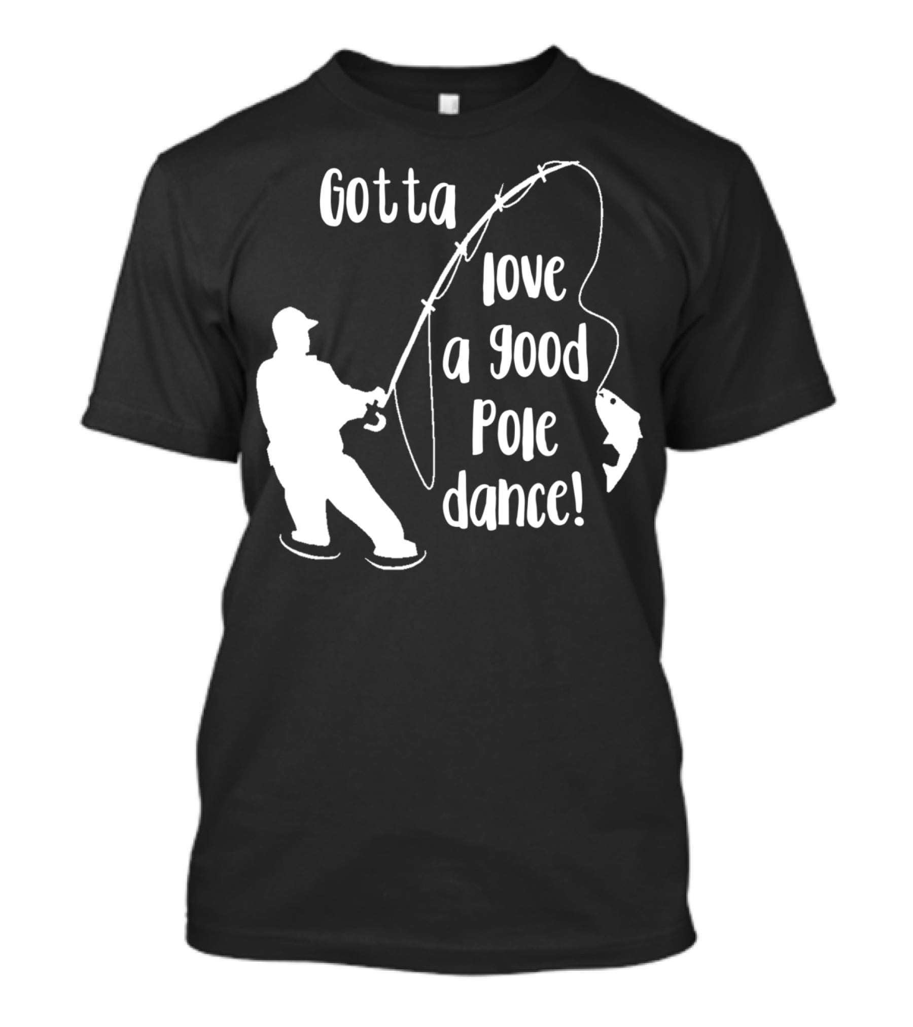 Mens Gotta Love A Good Pole Dance Fun Fishing Fisherman T-Shirt