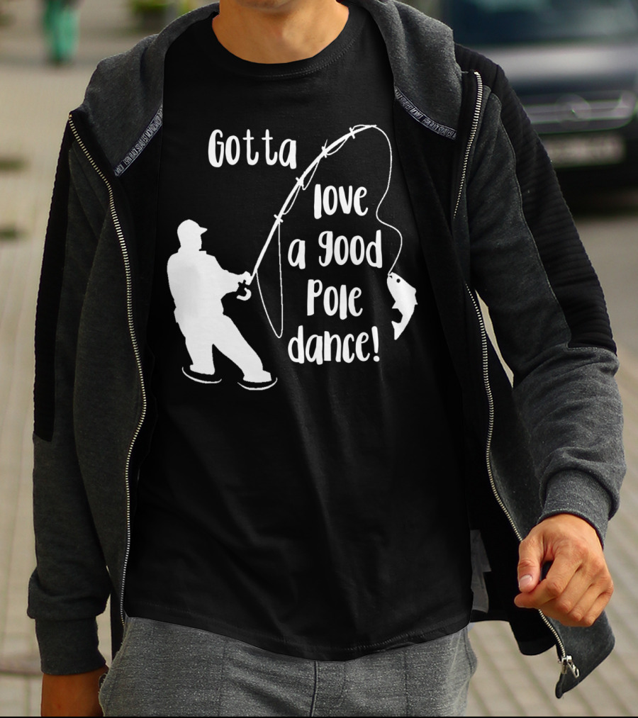 Mens Gotta Love A Good Pole Dance Fun Fishing Fisherman T-Shirt