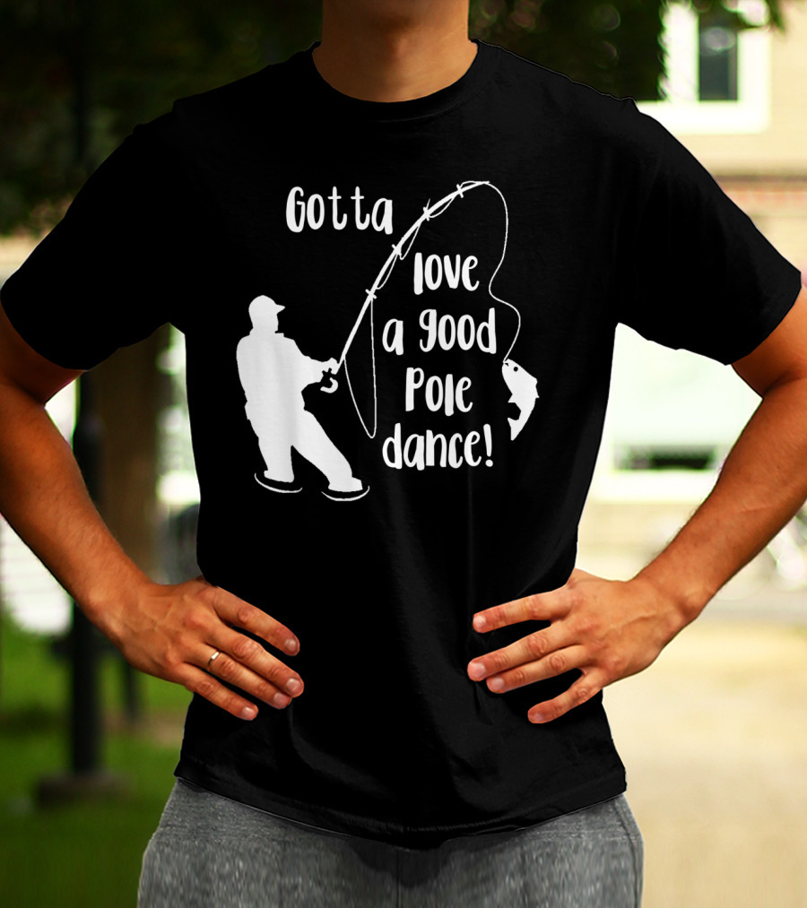 Mens Gotta Love A Good Pole Dance Fun Fishing Fisherman T-Shirt