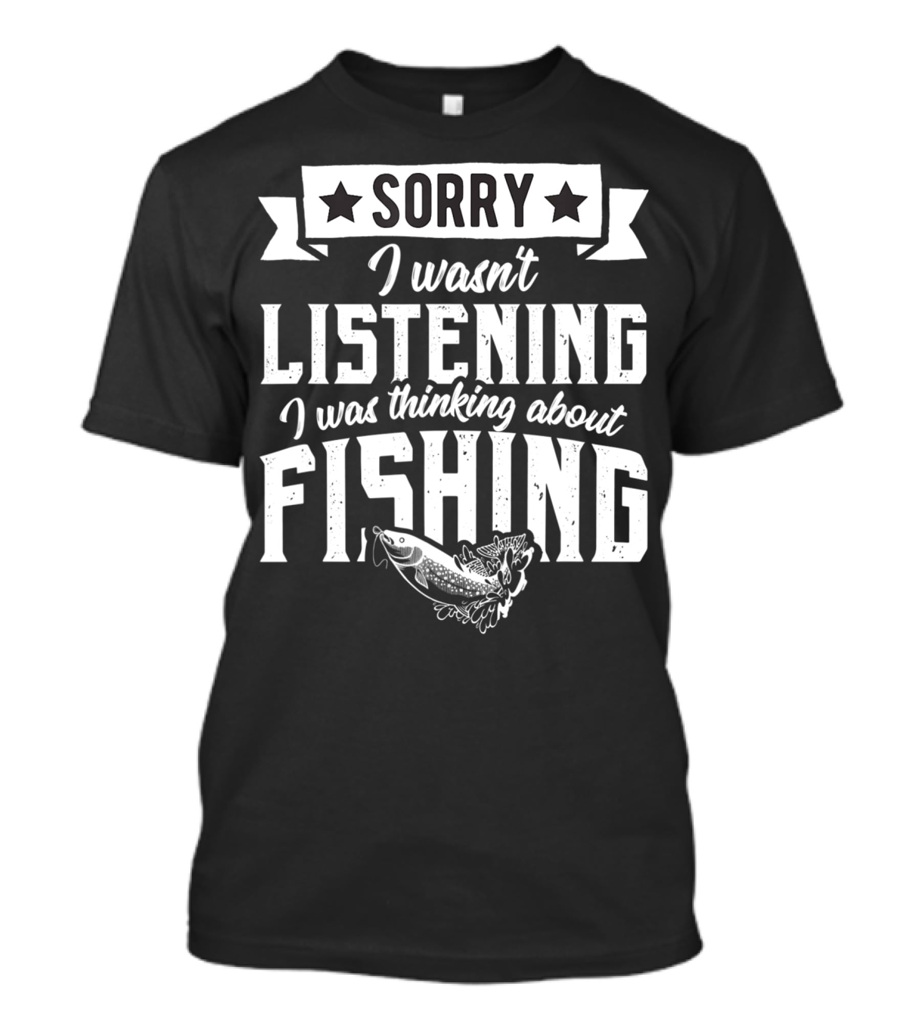 Sorry I Wasnt Listening I Was Thinking About Fishing T-Shirt
