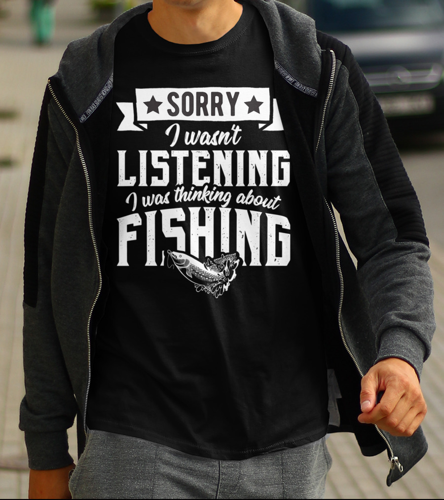 Sorry I Wasnt Listening I Was Thinking About Fishing T-Shirt