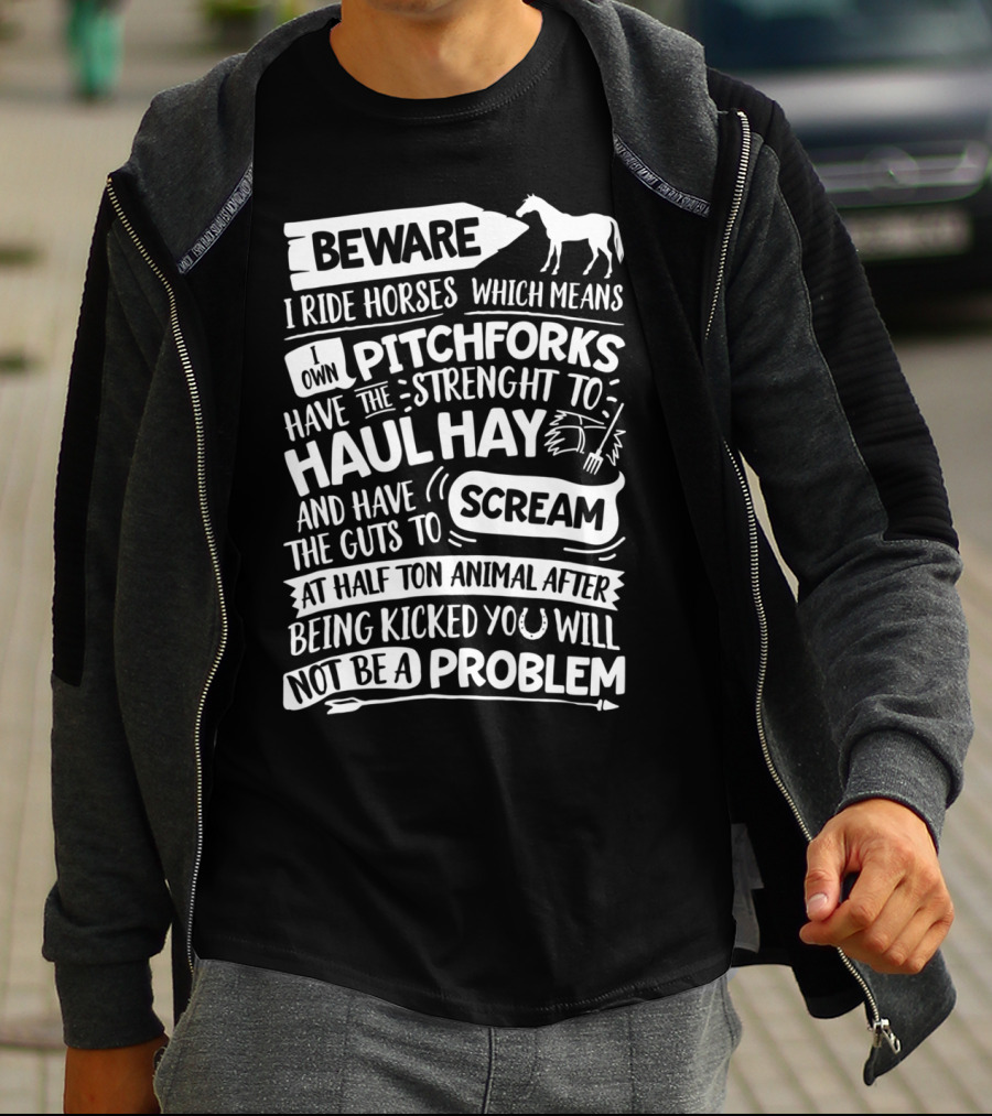 Beware I Ride Horses Own Pitchforks Haul Hay Scream Half Ton Animal T-Shirt