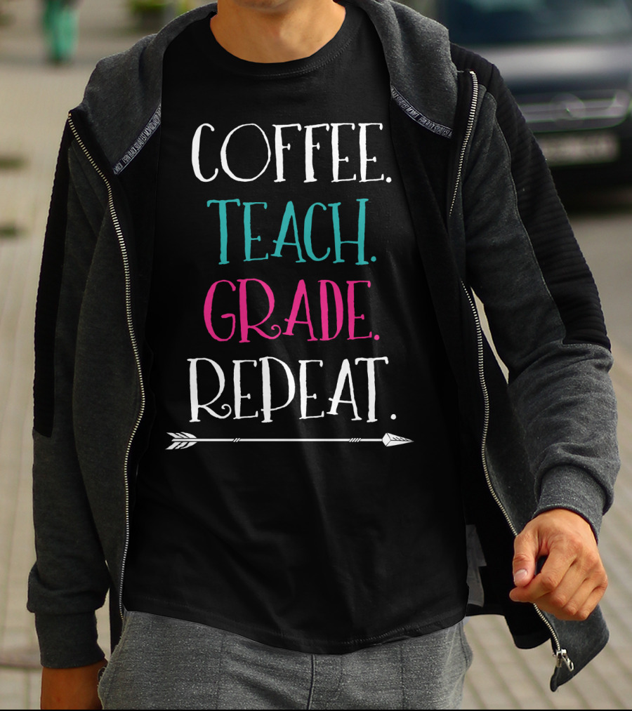 Coffee Teach Grade Repeat A Teacher's Life Arrow T-Shirt