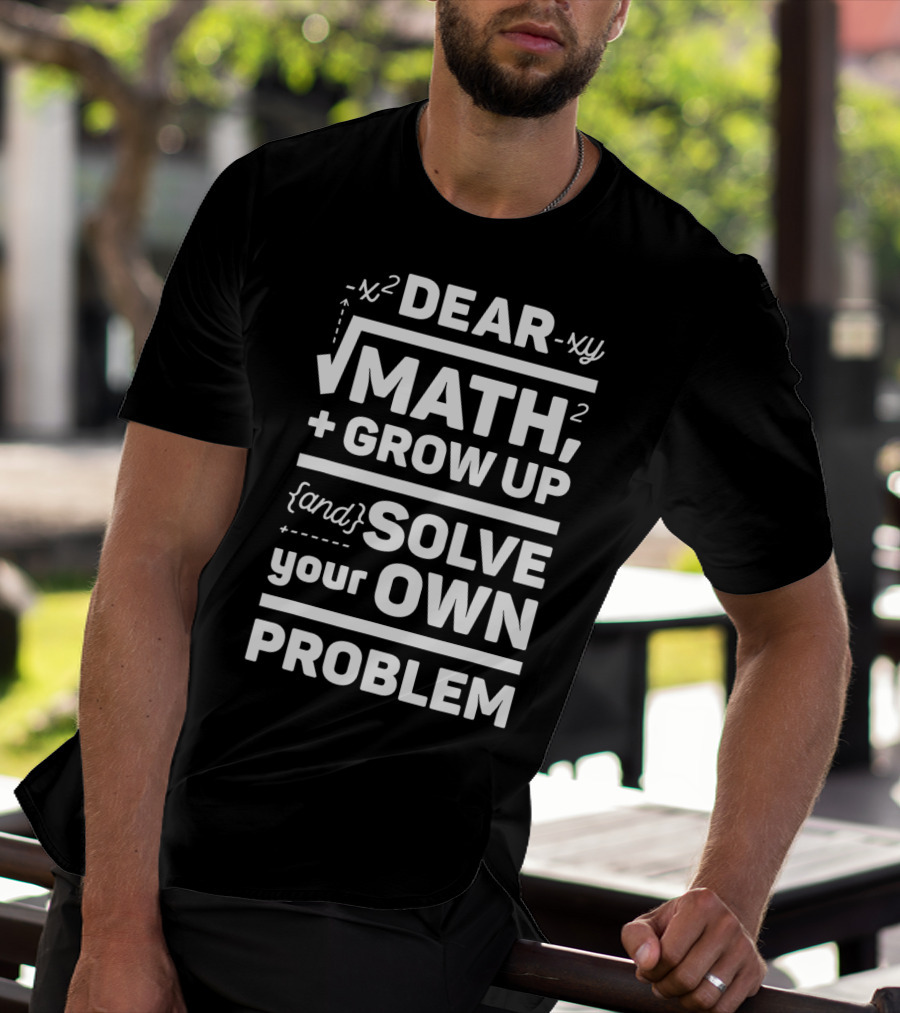 Dear Math Grow Up And Solve Your Own Problem Equation Humor T-Shirt