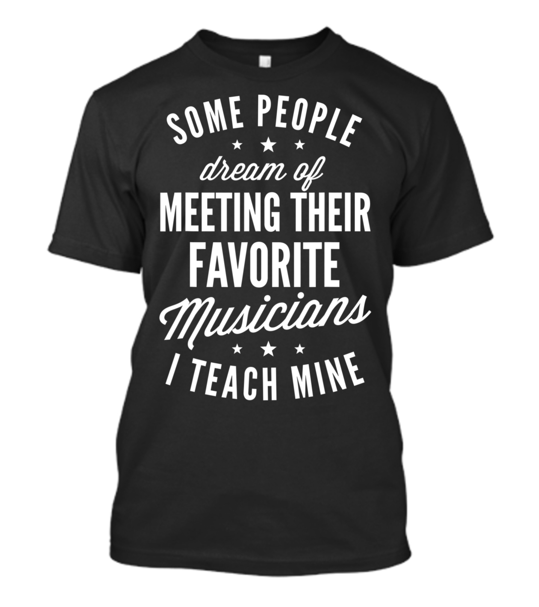 Some People Dream Of Meeting Their Favorite Musicians I Teach Mine T-Shirt