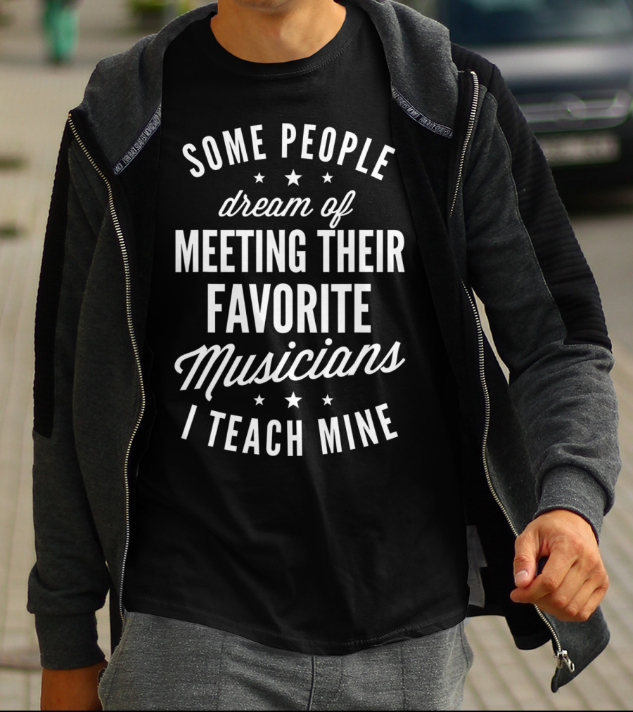 Some People Dream Of Meeting Their Favorite Musicians I Teach Mine T-Shirt