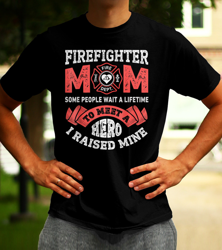 Firefighter Mom Some People Wait A Lifetime To Meet A Hero I Raised Mine T-Shirt