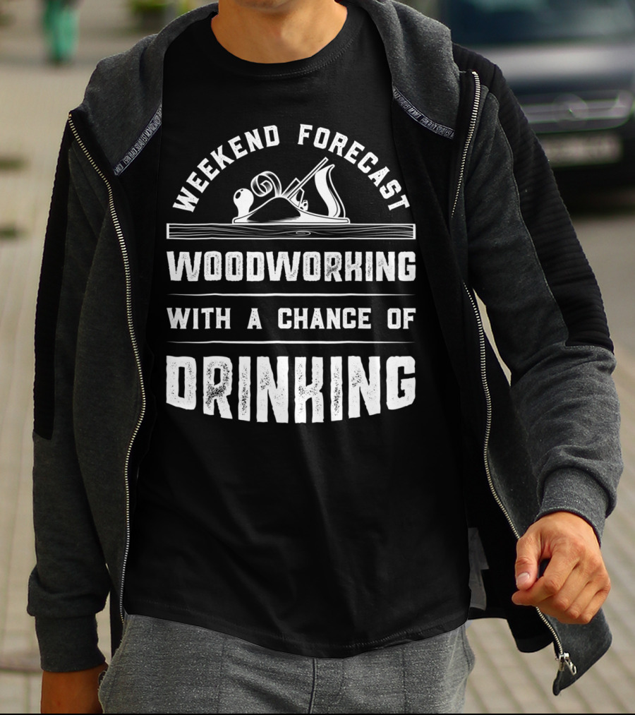 Weekend Forecast Woodworking With A Chance Of Drinking T-Shirt