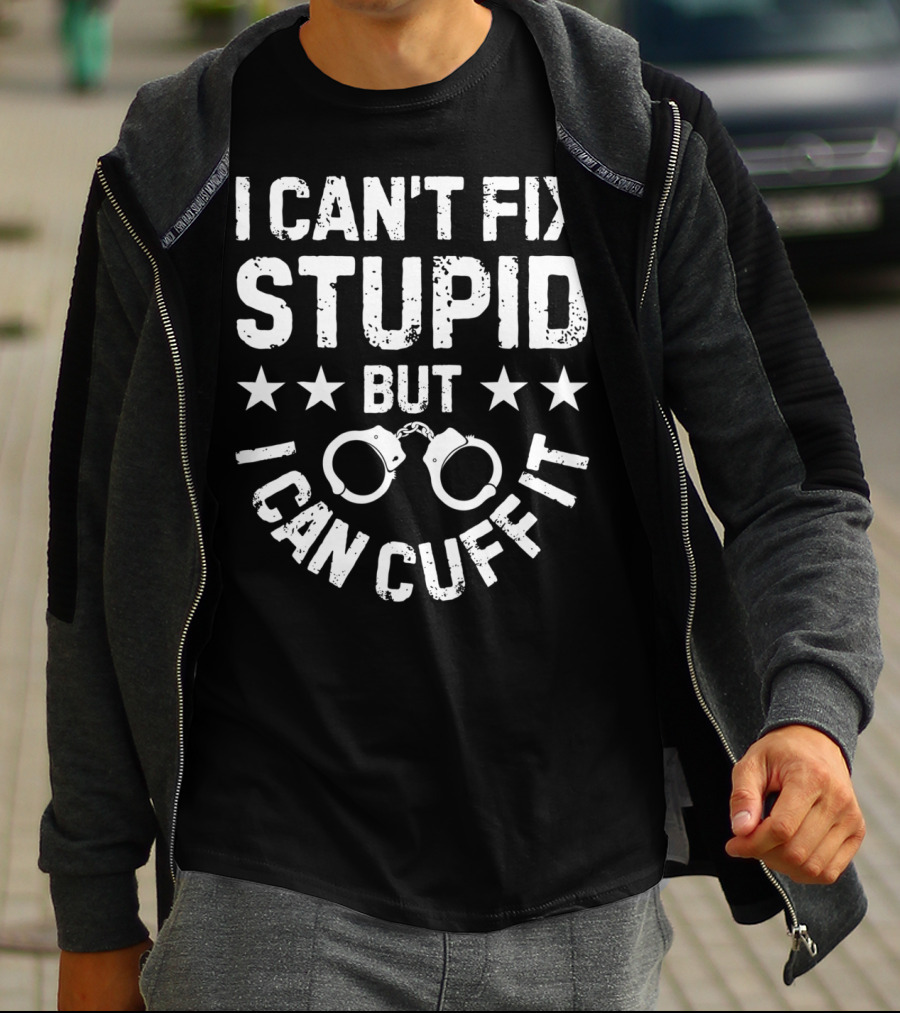 I Can't Fix Stupid But I Can Cuff It Handcuff Police Humor T-Shirt