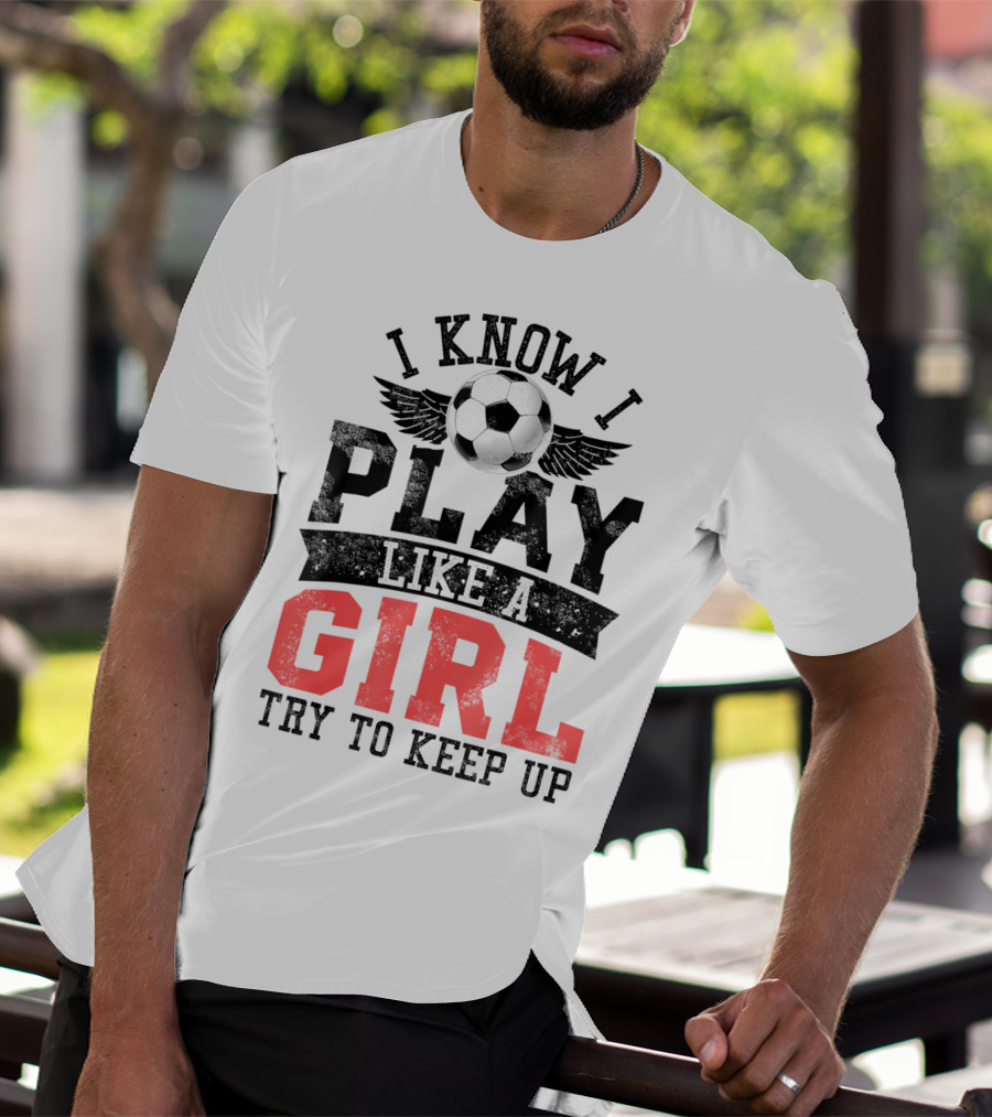 I Know I Play Like A Girl Soccer Try To Keep Up T-Shirt