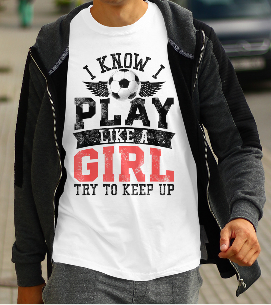 I Know I Play Like A Girl Soccer Try To Keep Up T-Shirt