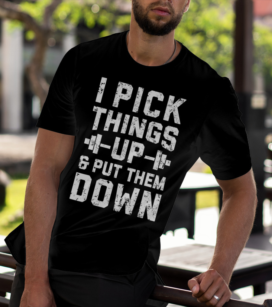 I Pick Things Up Barbell Fitness Gym Motivation T-Shirt