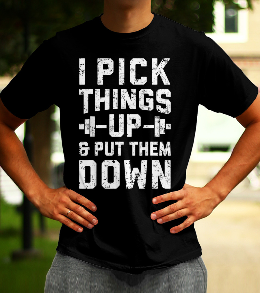 I Pick Things Up Barbell Fitness Gym Motivation T-Shirt